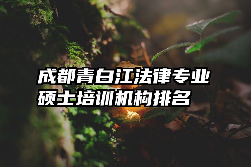 成都青白江法律专业硕士培训机构排名