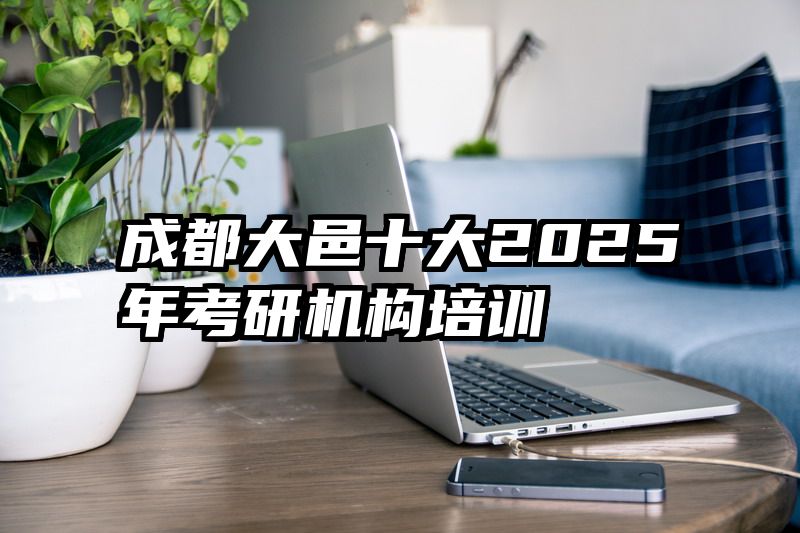 成都大邑十大2025年考研机构培训