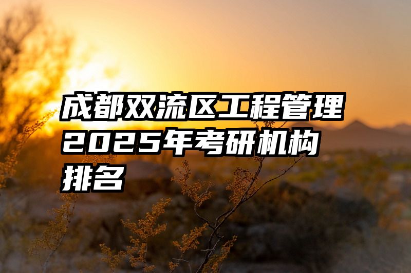 成都双流区工程管理2025年考研机构排名