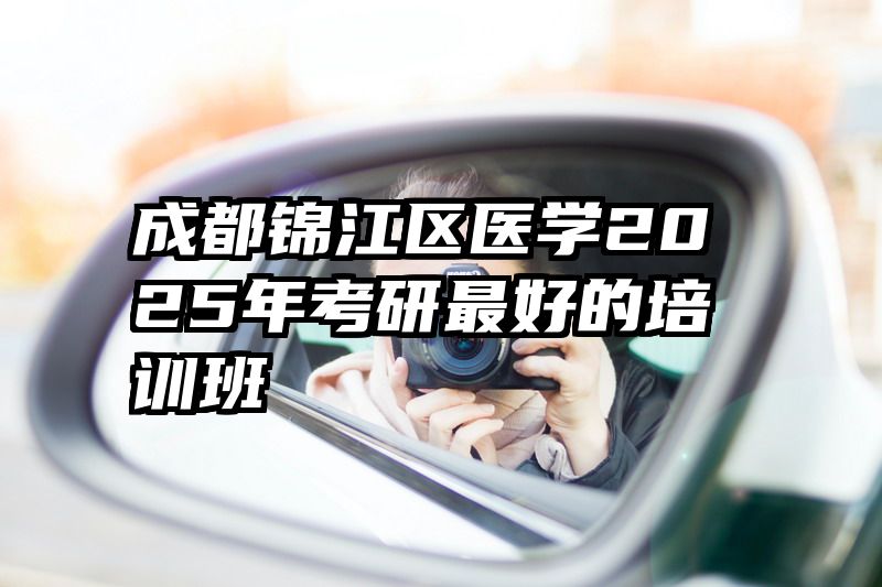 成都锦江区医学2025年考研最好的培训班