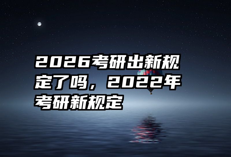 2026考研出新规定了吗，2022年考研新规定