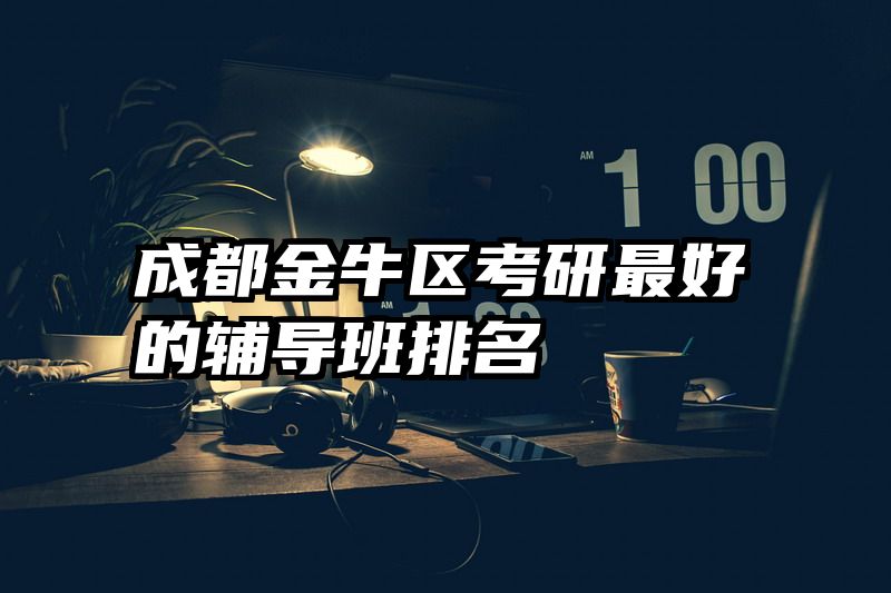 成都金牛区考研最好的辅导班排名