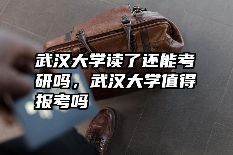 武汉大学读了还能考研吗，武汉大学值得报考吗