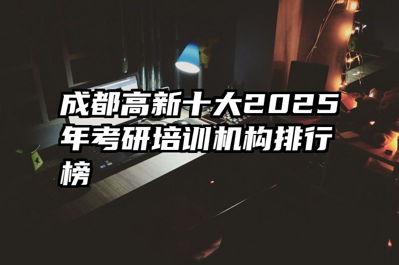 成都高新十大2025年考研培训机构排行榜