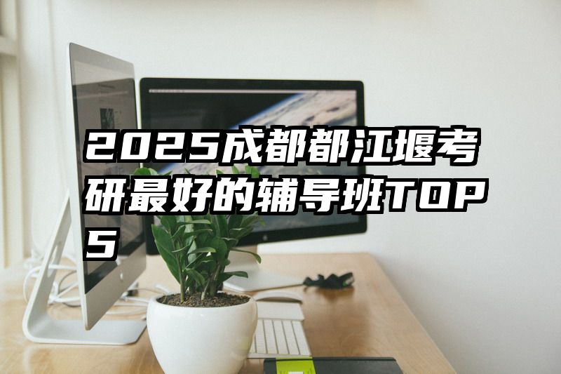 2025成都都江堰考研最好的辅导班TOP5