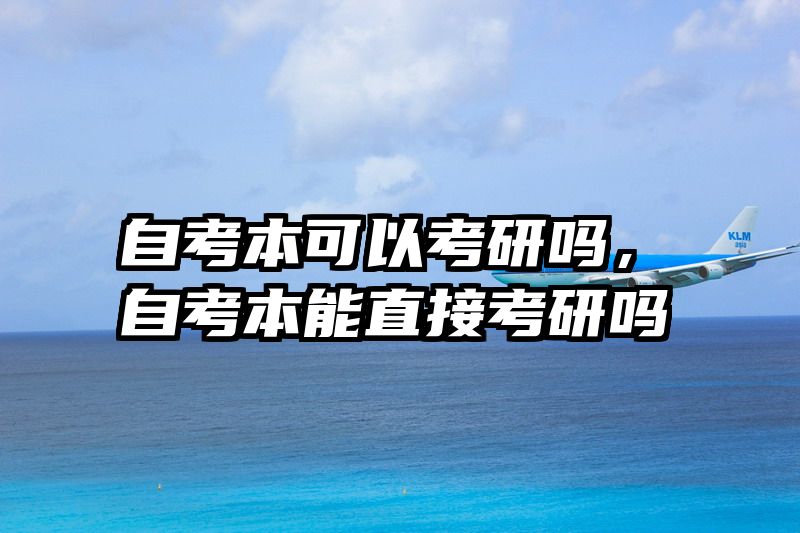 自考本可以考研吗，自考本能直接考研吗