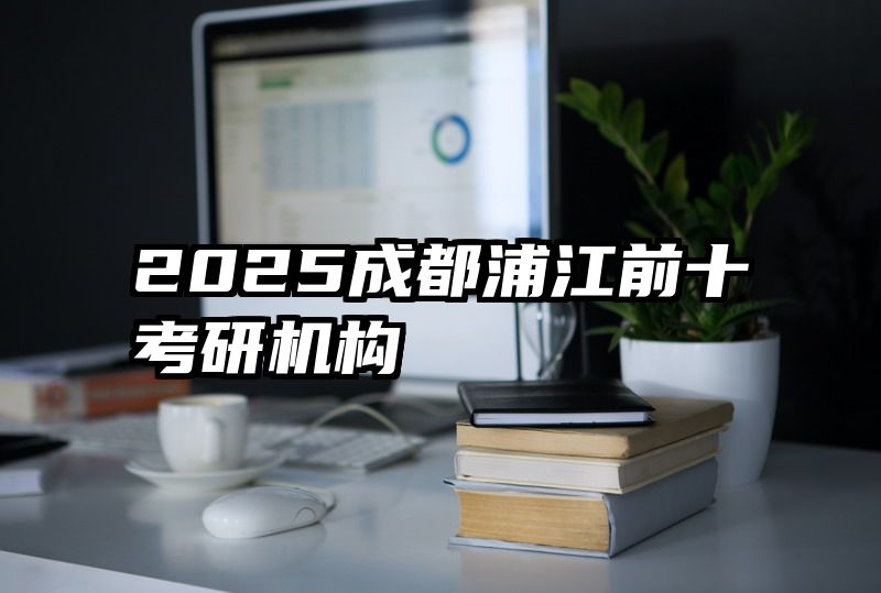2025成都浦江前十考研机构