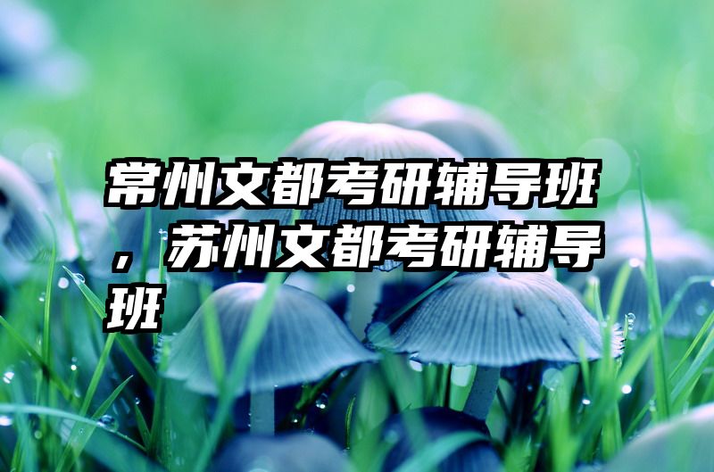 常州文都考研辅导班，苏州文都考研辅导班