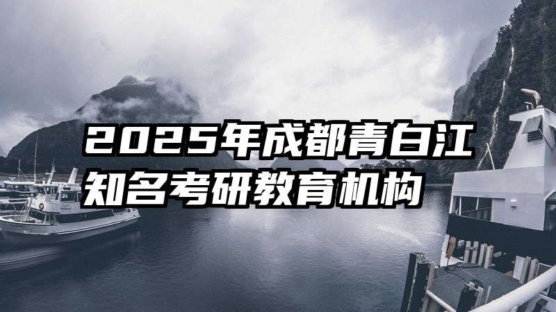 2025年成都青白江知名考研教育机构