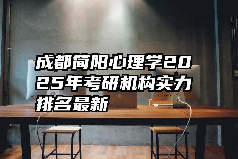 成都简阳心理学2025年考研机构实力排名最新
