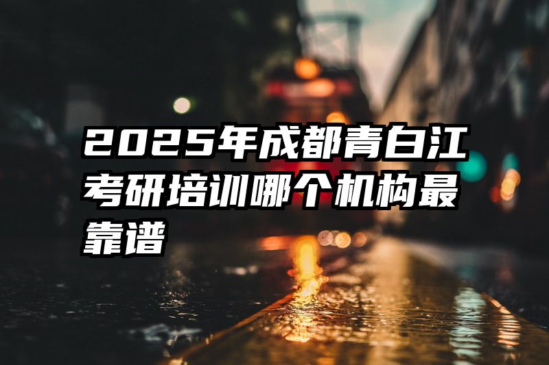 2025年成都青白江考研培训哪个机构最靠谱
