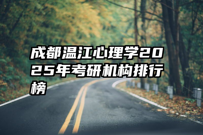 成都温江心理学2025年考研机构排行榜