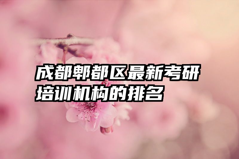 成都郫都区最新考研培训机构的排名