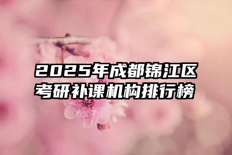 2025年成都锦江区考研补课机构排行榜