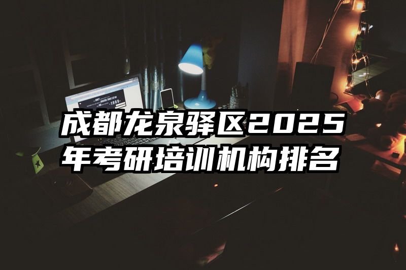 成都龙泉驿区2025年考研培训机构排名