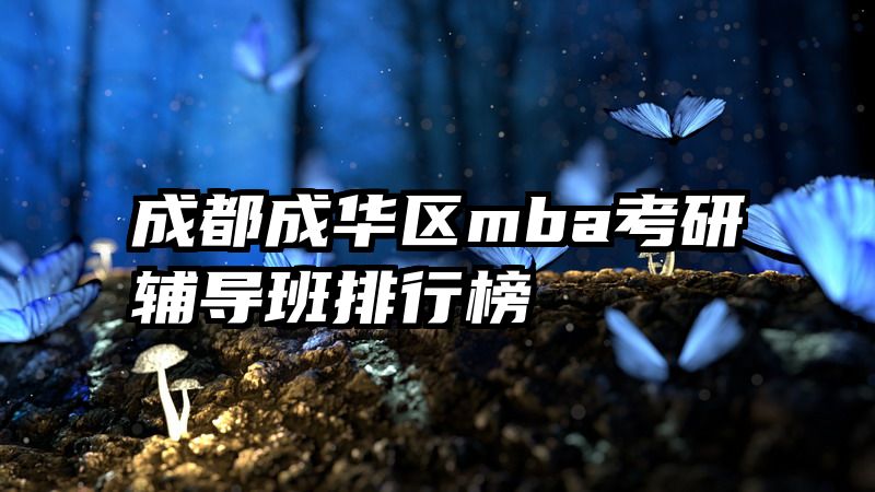 成都成华区mba考研辅导班排行榜