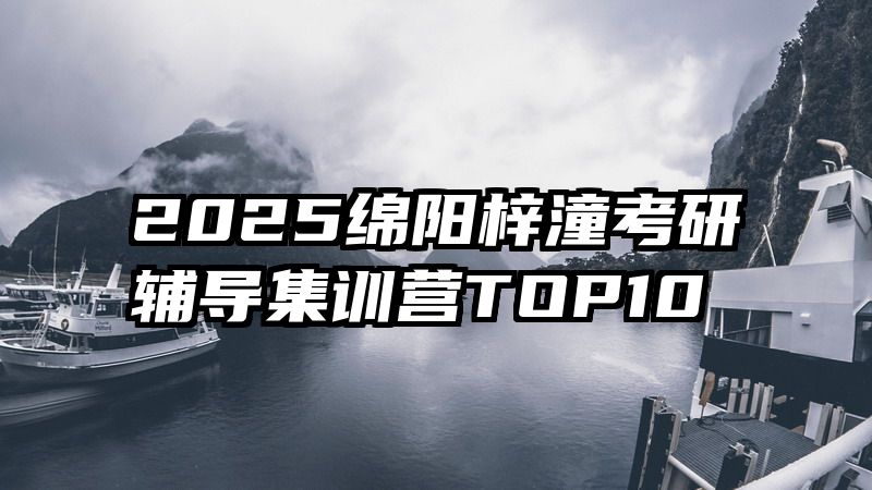 2025绵阳梓潼考研辅导集训营TOP10