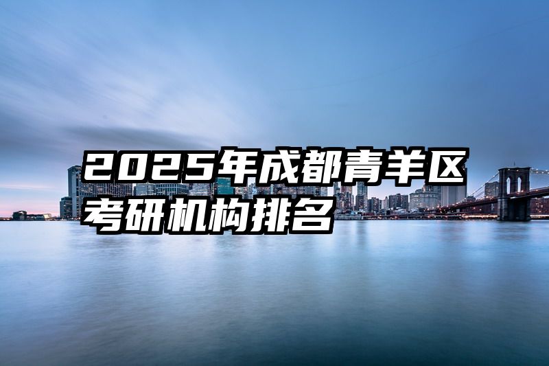 2025年成都青羊区考研机构排名