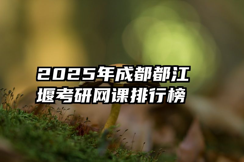2025年成都都江堰考研网课排行榜
