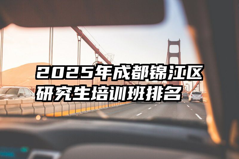 2025年成都锦江区研究生培训班排名
