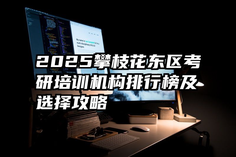 2025攀枝花东区考研培训机构排行榜及选择攻略