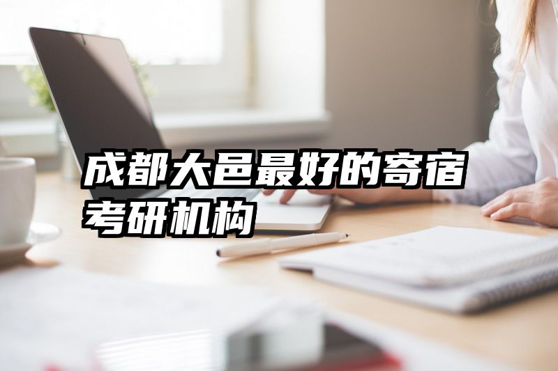 成都大邑最好的寄宿考研机构