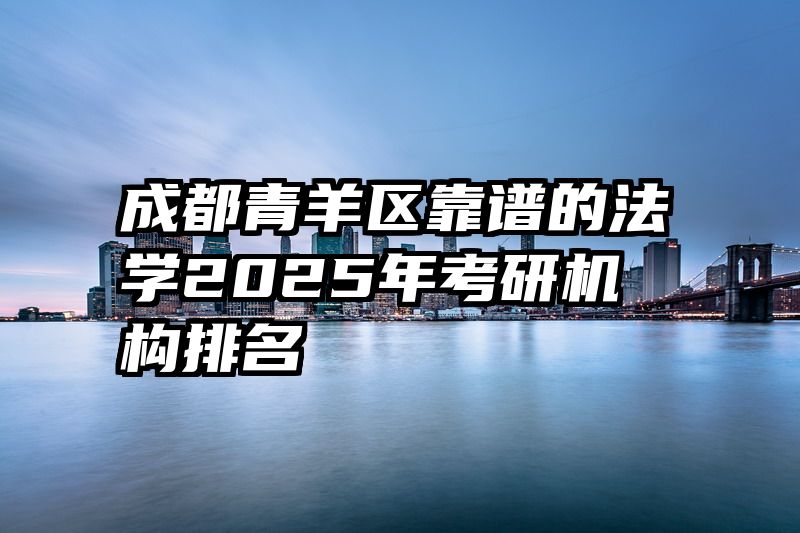 成都青羊区靠谱的法学2025年考研机构排名