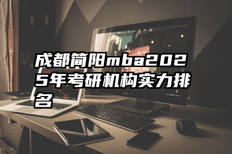 成都简阳mba2025年考研机构实力排名