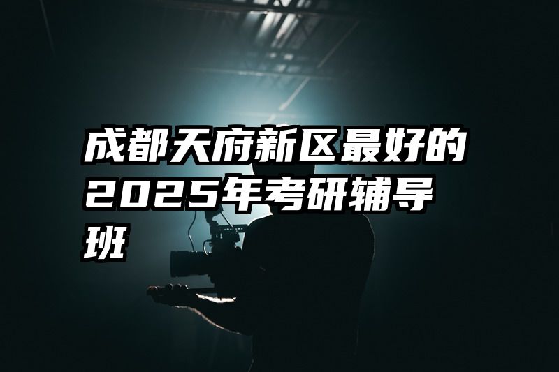 成都天府新区最好的2025年考研辅导班
