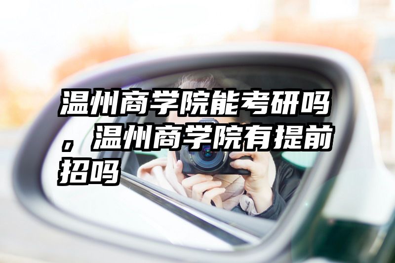 温州商学院能考研吗，温州商学院有提前招吗