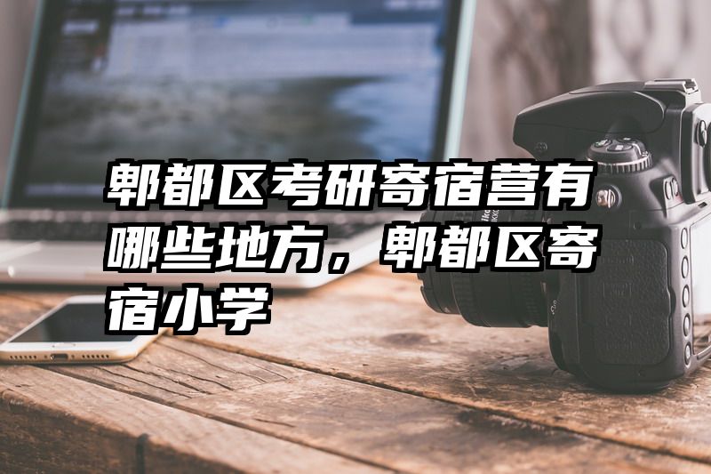 郫都区考研寄宿营有哪些地方，郫都区寄宿小学