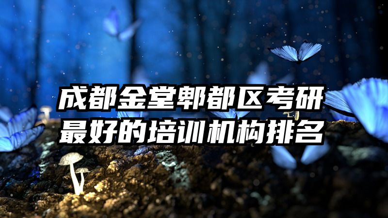 成都金堂郫都区考研最好的培训机构排名