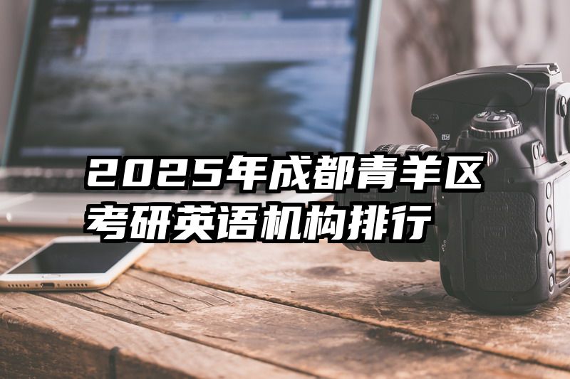 2025年成都青羊区考研英语机构排行