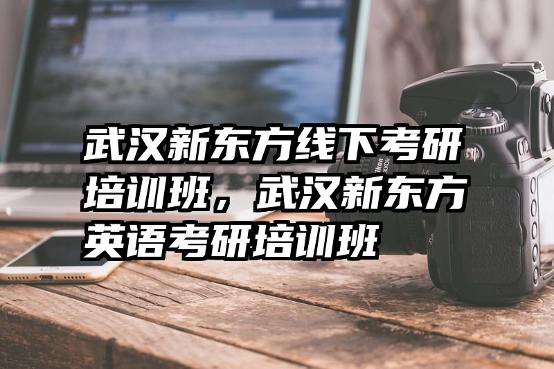 武汉新东方线下考研培训班，武汉新东方英语考研培训班