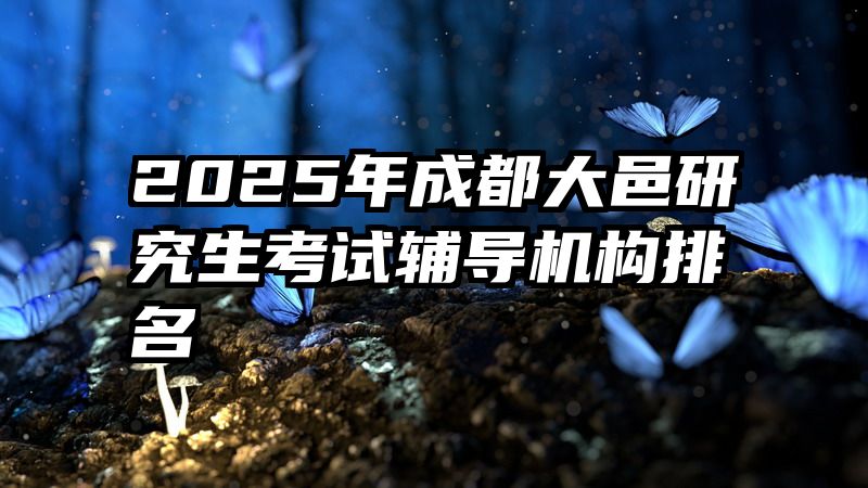 2025年成都大邑研究生考试辅导机构排名