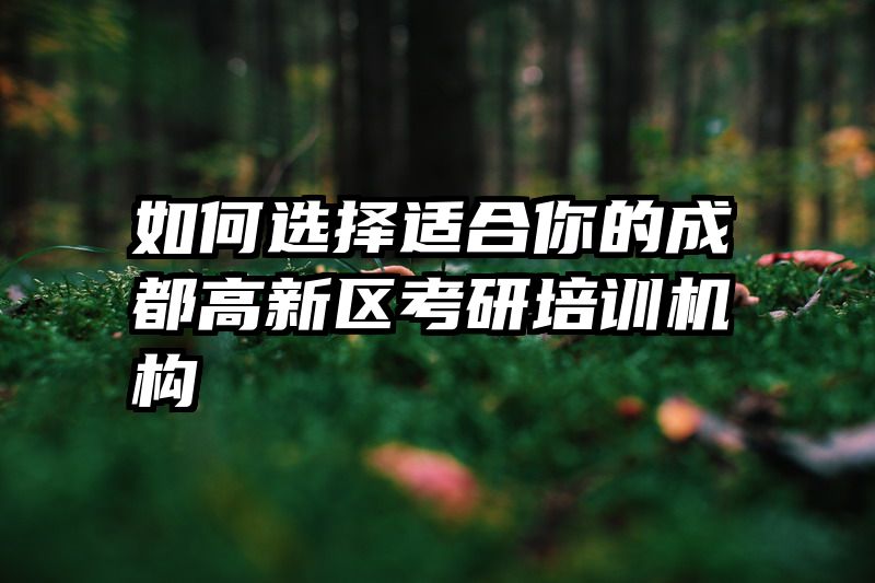 如何选择适合你的成都高新区考研培训机构