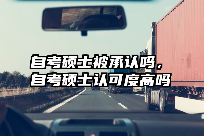 自考硕士被承认吗，自考硕士认可度高吗