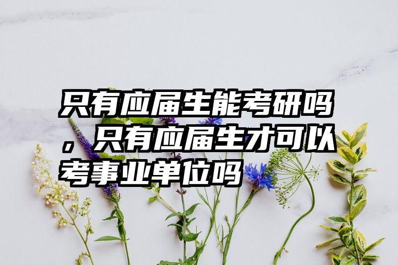 只有应届生能考研吗，只有应届生才可以考事业单位吗