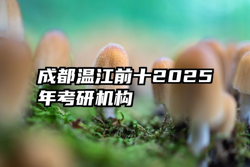 成都温江前十2025年考研机构