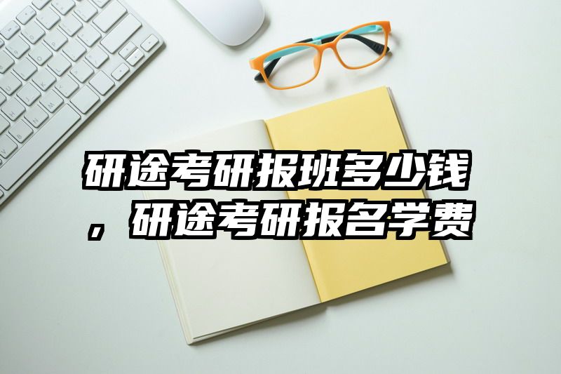 研途考研报班多少钱，研途考研报名学费
