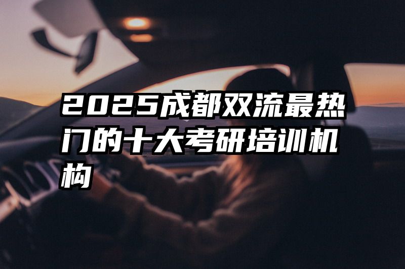 2025成都双流最热门的十大考研培训机构
