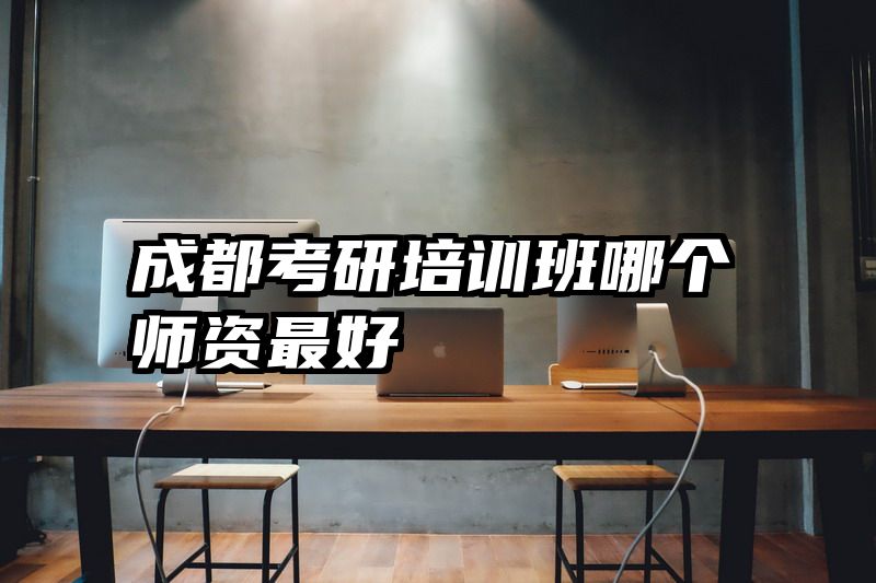 成都考研培训班哪个师资最好
