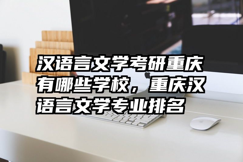 汉语言文学考研重庆有哪些学校，重庆汉语言文学专业排名
