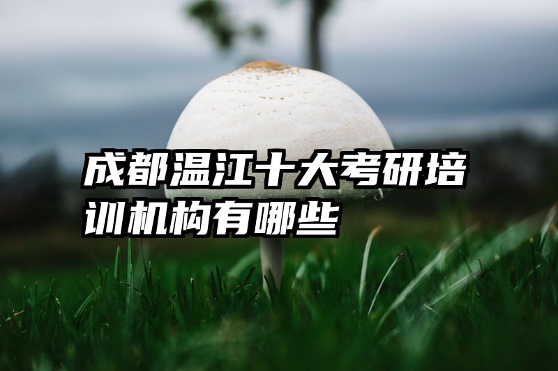 成都温江十大考研培训机构有哪些
