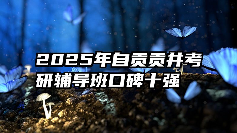 2025年自贡贡井考研辅导班口碑十强