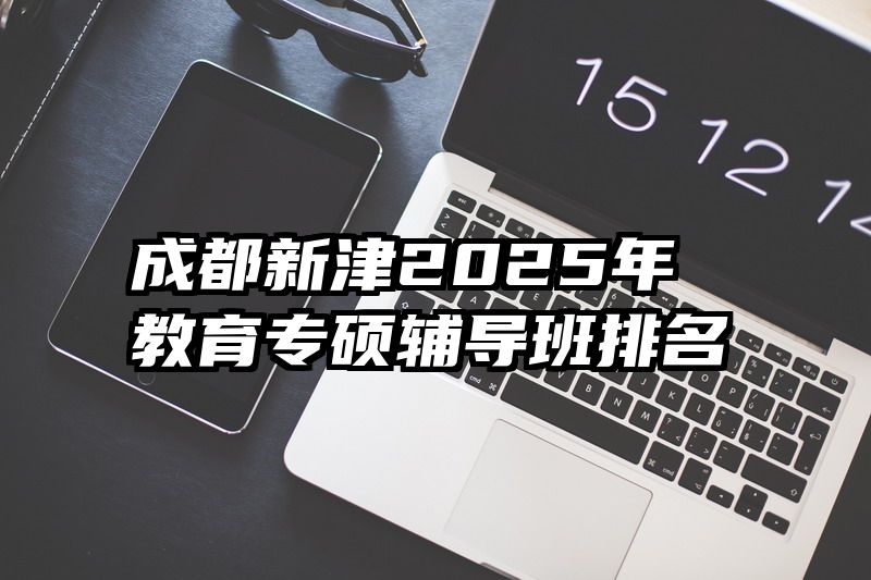 成都新津2025年教育专硕辅导班排名