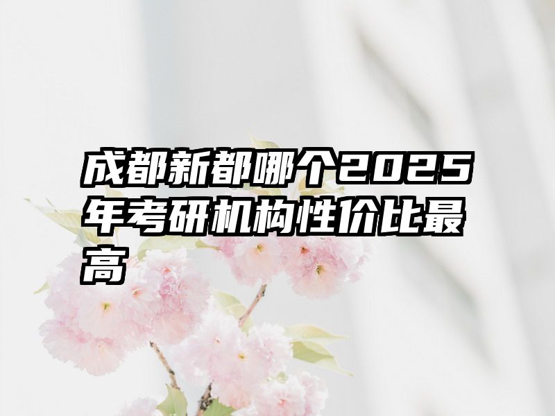 成都新都哪个2025年考研机构性价比最高