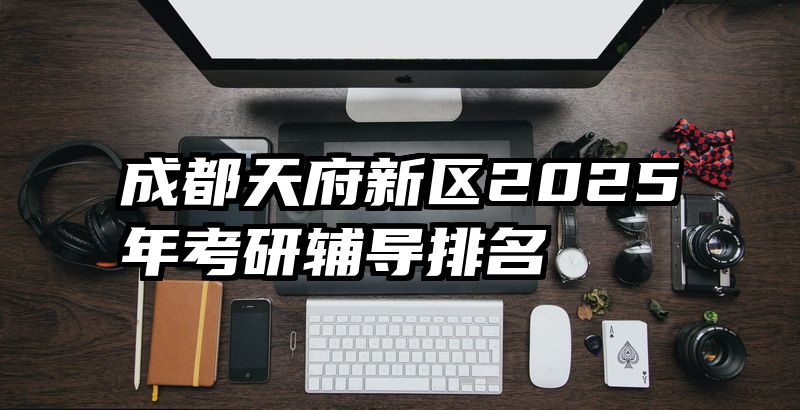 成都天府新区2025年考研辅导排名