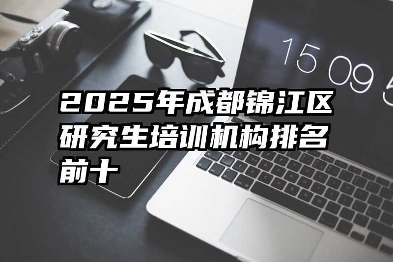 2025年成都锦江区研究生培训机构排名前十