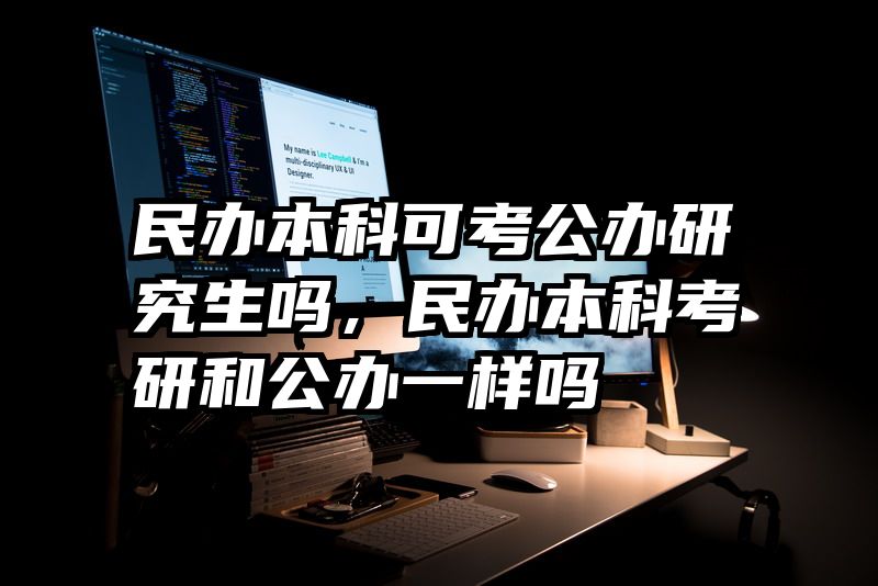 民办本科可考公办研究生吗，民办本科考研和公办一样吗